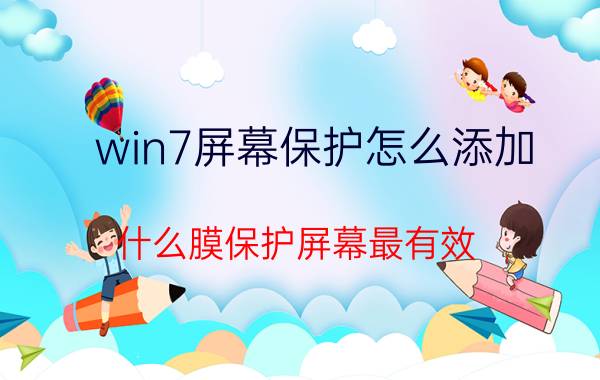 win7屏幕保护怎么添加 什么膜保护屏幕最有效？